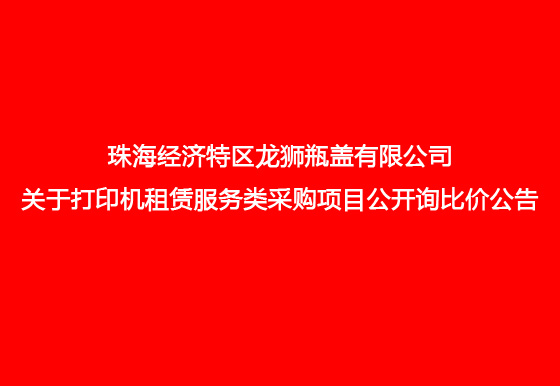 珠海经济特区龙狮瓶盖有限公司关于打印机租赁服务类采购项目公开询比价公告