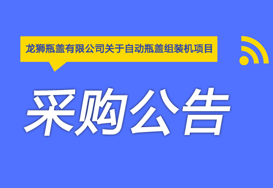 珠海经济特区龙狮瓶盖有限公司关于自动瓶盖组装机项目采购公告