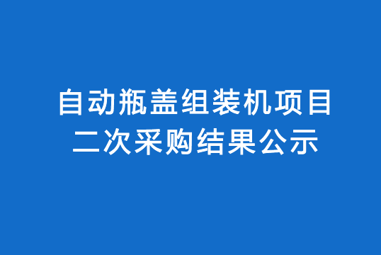 珠海经济特区龙狮瓶盖有限公司自动瓶盖组装机项目二次采购结果公示