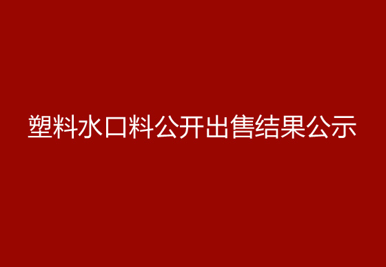 珠海经济特区龙狮瓶盖有限公司塑料水口料公开出售结果公示