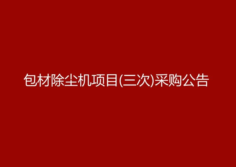 珠海经济特区龙狮瓶盖有限公司采购包材除尘机项目（三次）采购公告
