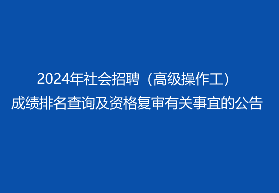 珠海经济特区龙狮瓶盖有限公司2024年社会招聘（高级操作工）成绩排名查询及资格复审有关事宜的公告
